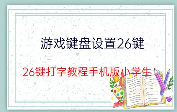 游戏键盘设置26键 26键打字教程手机版小学生？